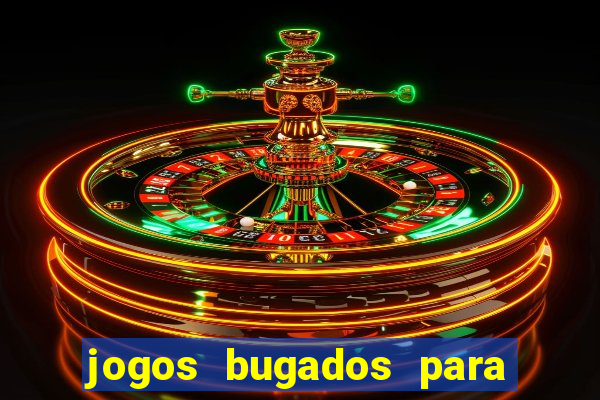 jogos bugados para ganhar dinheiro